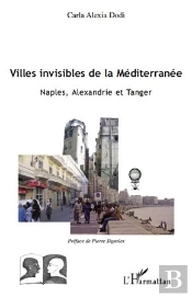 Villes Invisibles De La Mediterranée ; Naples, Alexandrie Et Tanger