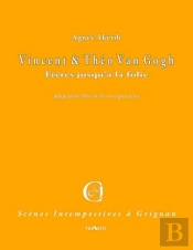 Vincent Et Théo Van Gogh ; Frères Jusqu'À La Folie ; Adaptation Libre De La Correspondance