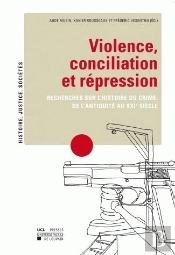 Violence, Conciliation Et Répression ; Recherches Sur L'Histoire Du Crime, De L'Antiquité Au Xxie Siècle
