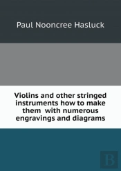 Violins And Other Stringed Instruments How To Make Them With Numerous Engravings And Diagrams