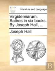 Virgidemiarum. Satires In Six Books. By