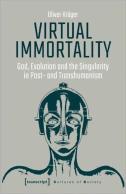 Virtual Immortality Â€“ God, Evolution, And The Singularity In Postâ€“ And Transhumanism