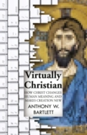 Virtually Christian - How Christ Changes Human Meaning And Makes Creation New
