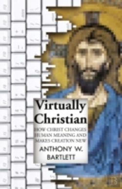 Bertrand.pt - Virtually Christian - How Christ Changes Human Meaning And Makes Creation New