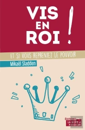 Vis En Roi ! Et Si Vous Repreniez Le Pouvoir