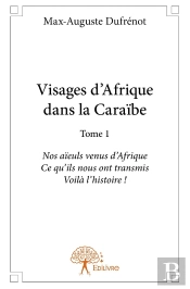 Visages D'Afrique Dans La Caraïbe - Tome 1 : Nos Aïeuls Venus D'Afrique Ce Qu'Ils Nous Ont Transmis.