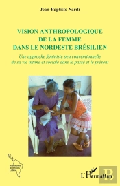 Vision Anthropologique De La Femme Dans Le Nordeste Brésilien : Une Approche Féministe Peu Conventionnelle De Sa Vie Intime Et Sociale Dans Le Passé Et Le Présent