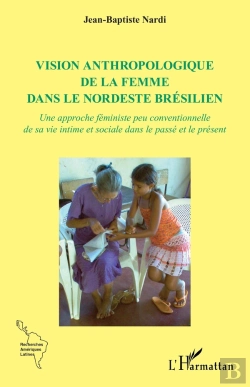 Bertrand.pt - Vision Anthropologique De La Femme Dans Le Nordeste Brésilien : Une Approche Féministe Peu Conventionnelle De Sa Vie Intime Et Sociale Dans Le Passé Et Le Présent