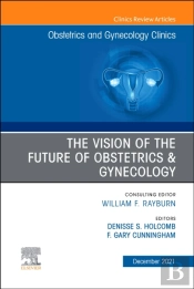 Vision Of The Future Of Obstetrics & Gynecology, An Issue Of Obstetrics And Gynecology Clinics, E-Book