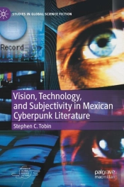 Vision, Technology, And Subjectivity In Mexican Cyberpunk Literature