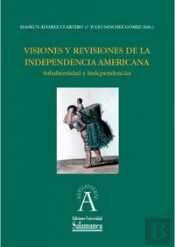 Visiones Y Revisiones De La Independencia Americana. Subalternidad E Independencias