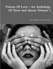 Visions Of Love - An Anthology Of Verse And Quote Volume 1