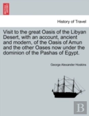 Visit To The Great Oasis Of The Libyan Desert, With An Account, Ancient And Modern, Of The Oasis Of Amun And The Other Oases Now Under The Dominion Of The Pashas Of Egypt.