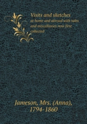 Visits And Sketches At Home And Abroad With Tales And Miscellanies Now First Collected