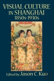 Visual Culture In Shanghai, 1850s-1930s