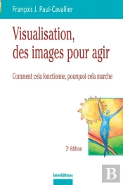 Visualisation, Des Images Pour Des Actes - 3ème Édition : Comment Cela Fonctionne, Pourquoi Cela Marche (3e Édition)
