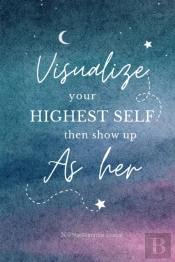 Visualize Your Highest Self Then Show Up As Her - 369 Manifestation Journal With Prompts
