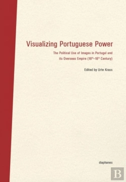 Bertrand.pt - Visualizing Portuguese Power Â€“ The Political Use Of Images In Portugal And Its Overseas Empire (16th18th Century)