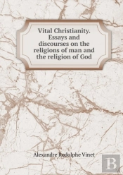 Vital Christianity. Essays And Discourses On The Religions Of Man And The Religion Of God