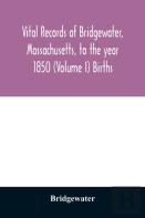 Vital Records Of Bridgewater, Massachusetts, To The Year 1850 (Volume I) Births