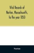 Vital Records Of Norton, Massachusetts, To The Year 1850