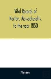 Vital Records Of Norton, Massachusetts, To The Year 1850