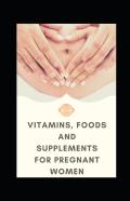 Vitamins, Foods And Supplements For Pregnant Women
