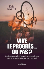 Vive Le Progrès... Ou Pas ? Réflexions Débridées Dun Ethnologue Sur Le Monde Tel Qu'Il Va...