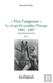 Vive L'Empereur Le Cri Qui Fit Trembler L'Europe 1804-1807