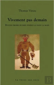 Vivement Pas Demain : Petites Proses De Rien Posées La Dans La Main