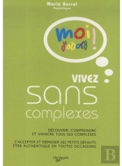 Vivez Sans Complexe ; Découvrir, Comprendre Et Vaincre Tous Ses Complexes ; S'Accepter Et Dépasser Ses Petits Défauts, Être Authentique En Toutes Occasions