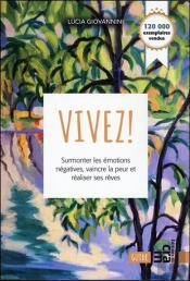 Vivez ! Surmonter Les Émotions Négatives, Vaincre La Peur Et Réaliser Vos Rêves