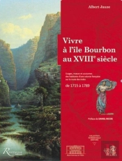 Vivre À L'Île Bourbon Au Xviiie Siècle ; Usages, Moeurs Et Coutumes D'Une Colonie Française Sur La Route Des Indes De 1715 À 1789