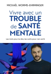 Vivre Avec Un Trouble De Santé Mentale : Les Mots Pour Le Dire, Les Outils Pour S'En Sortir