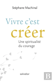 Vivre C'Est Créer ; Une Spiritualité Du Courage