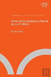 Vivre De La Musique À Rome Au Xviiie Siècle ; Lieux, Institutions Et Parcours Individuels