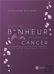 Vivre Du Bonheur Malgré Un Cancer ; Quand Notre Coeur Parle D'Amour