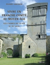 Vivre En Franche-Comte Au Moyen Age - Les Cadres De La Vie Xie-Xve Siecle