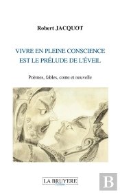 Vivre En Pleine Conscience Est Le Prélude De L'Éveil ; Poèmes, Fables, Conte Et Nouvelle