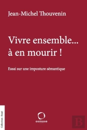 Vivre Ensemble... À En Mourir !  Essai Sur Une Imposture Sémantique