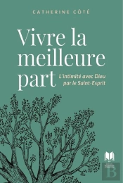 Vivre La Meilleure Part : L'Intimité Avec Dieu Par Le Saint-Esprit