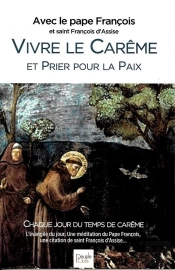 Vivre Le Carême Avec Saint François D'Assise : Avec Le Pape François ; Textes Et Homélies De L'Année
