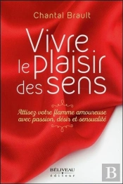 Vivre Le Plaisir Des Sens ; Attisez Votre Flamme Amoureuse Avec Passion, Désir Et Sensualité
