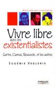 Vivre Libre Avec Les Existentialistes ; Sartre, Camus, Beauvoir... Et Les Autres