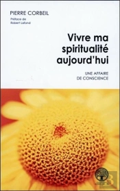 Vivre Ma Spiritualité Aujourd'Hui ; Une Affaire De Conscience