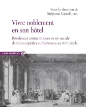 Vivre Noblement En Son Hôtel : Résidences Aristocratiques Et Vie Sociale Dans Les Capitales Européennes Au Xviiie Siècle