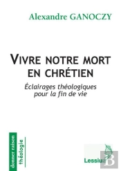 Vivre Notre Mort En Chrétien ; Éclairage Théologiques Pour La Fin De Vie