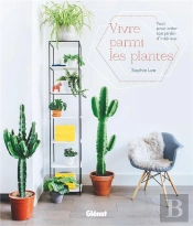 Vivre Parmi Les Plantes ; Tout Pour Créer Son Jardin D'Intérieur