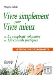 Vivre Simplement Pour Vivre Mieux ; Ou La Simplicité Volontaire En 130 Conseils Pratiques ; Le Guide Des Décroissants