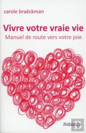Vivre Votre Vraie Vie ; Manuel De Route Vers Votre Joie